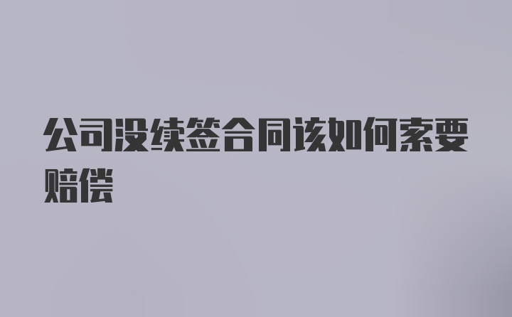 公司没续签合同该如何索要赔偿