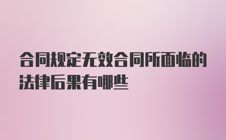 合同规定无效合同所面临的法律后果有哪些