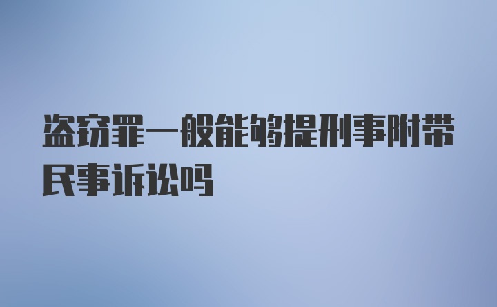 盗窃罪一般能够提刑事附带民事诉讼吗