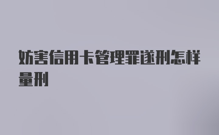 妨害信用卡管理罪遂刑怎样量刑