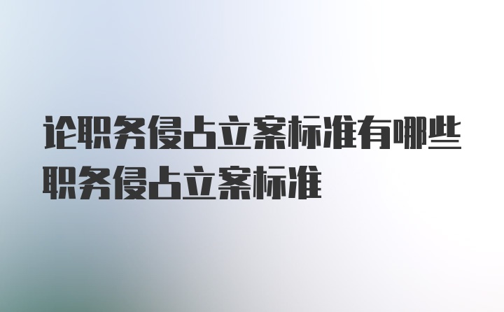 论职务侵占立案标准有哪些职务侵占立案标准