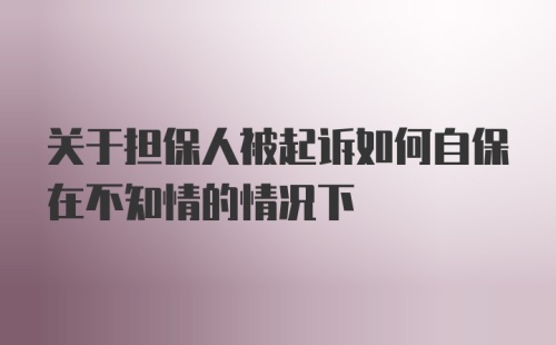 关于担保人被起诉如何自保在不知情的情况下