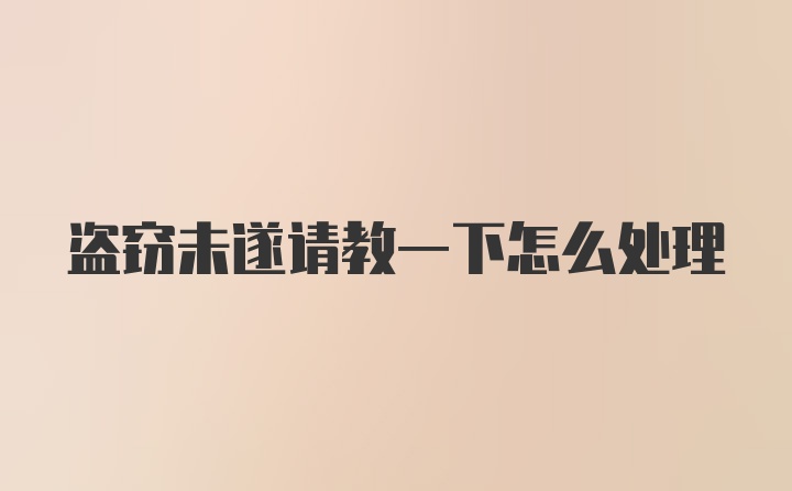 盗窃未遂请教一下怎么处理