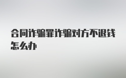 合同诈骗罪诈骗对方不退钱怎么办