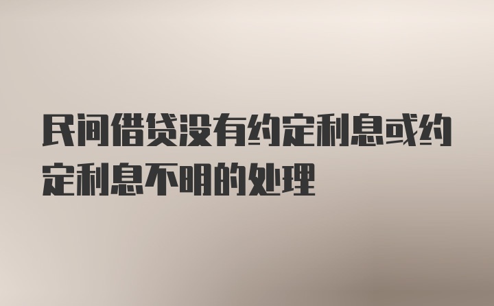 民间借贷没有约定利息或约定利息不明的处理