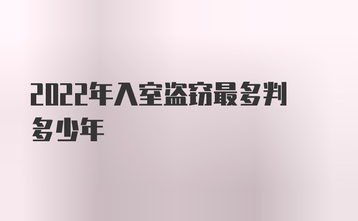 2022年入室盗窃最多判多少年