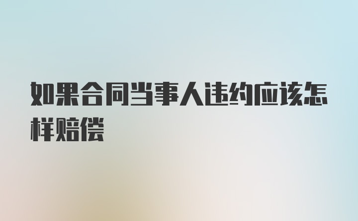 如果合同当事人违约应该怎样赔偿