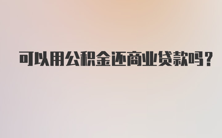 可以用公积金还商业贷款吗？