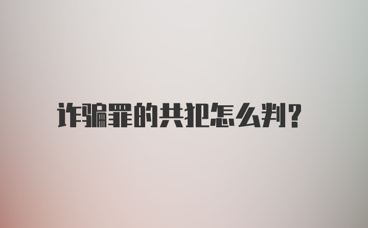 诈骗罪的共犯怎么判？