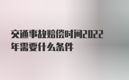 交通事故赔偿时间2022年需要什么条件