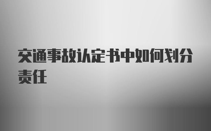 交通事故认定书中如何划分责任