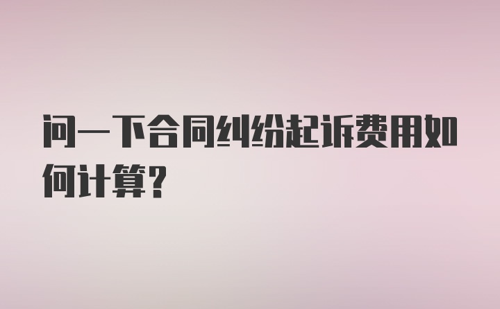 问一下合同纠纷起诉费用如何计算？