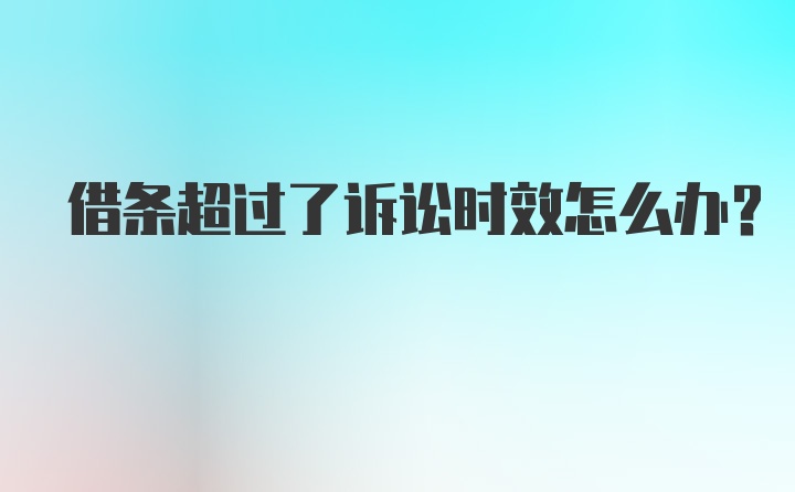 借条超过了诉讼时效怎么办？