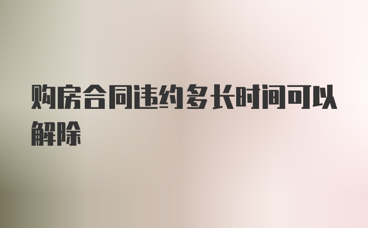 购房合同违约多长时间可以解除