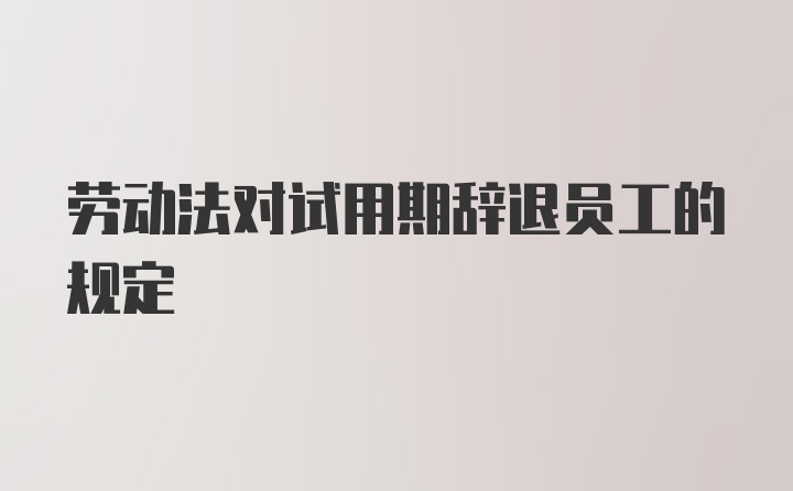 劳动法对试用期辞退员工的规定