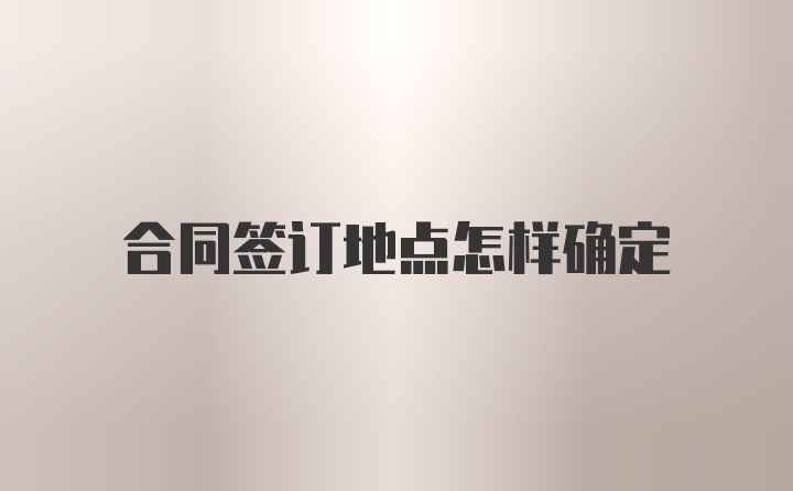 合同签订地点怎样确定