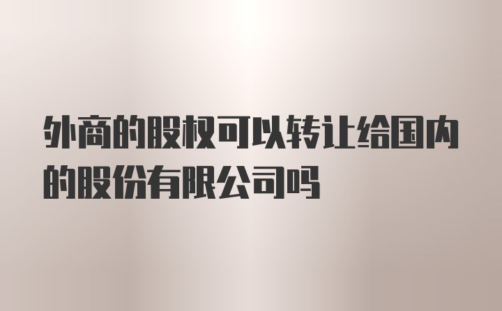 外商的股权可以转让给国内的股份有限公司吗