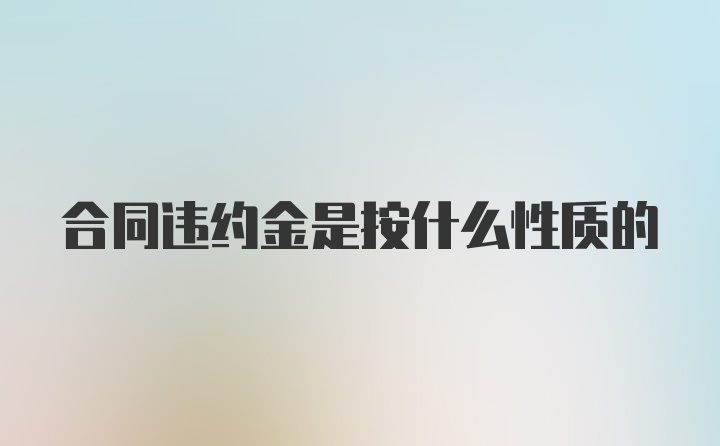 合同违约金是按什么性质的