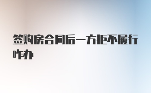 签购房合同后一方拒不履行咋办