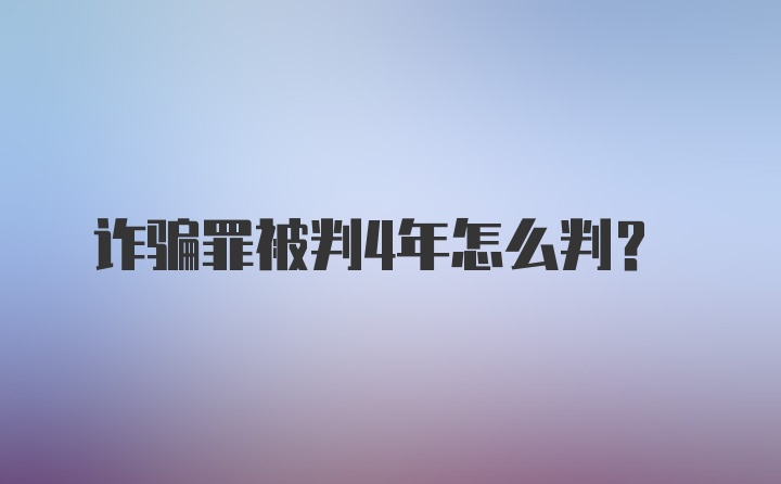 诈骗罪被判4年怎么判？