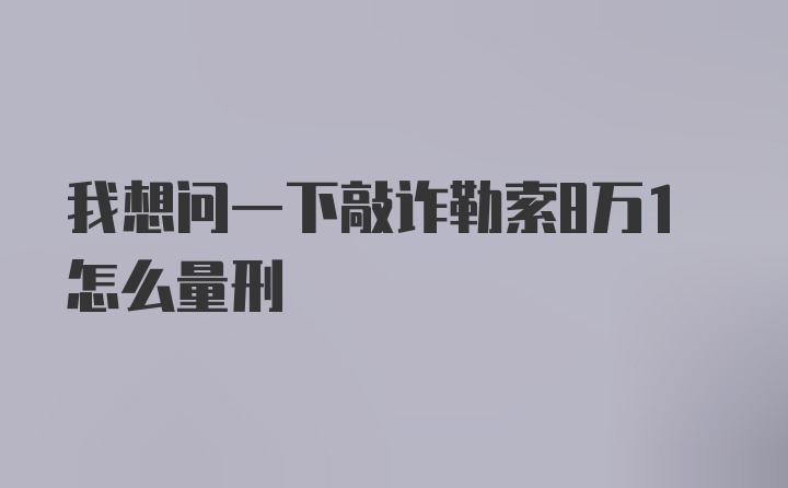 我想问一下敲诈勒索8万1怎么量刑