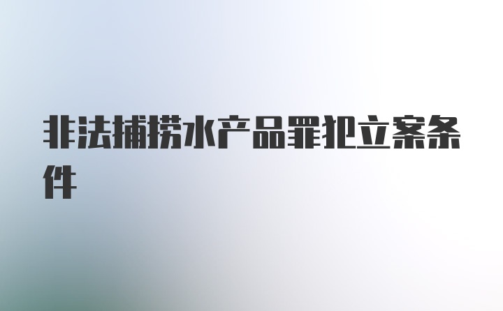 非法捕捞水产品罪犯立案条件