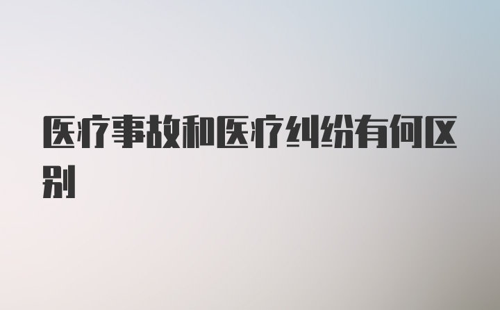 医疗事故和医疗纠纷有何区别