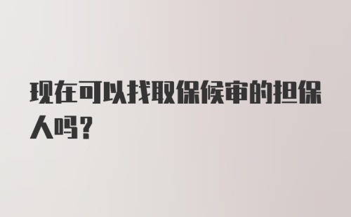 现在可以找取保候审的担保人吗？