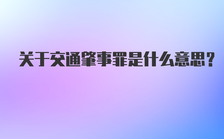 关于交通肇事罪是什么意思？