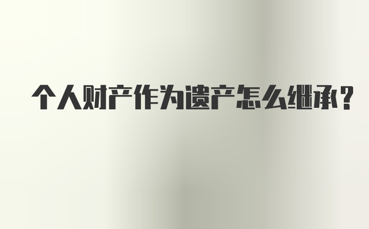 个人财产作为遗产怎么继承？