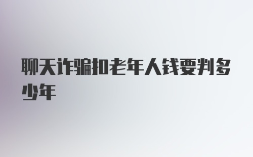 聊天诈骗扣老年人钱要判多少年