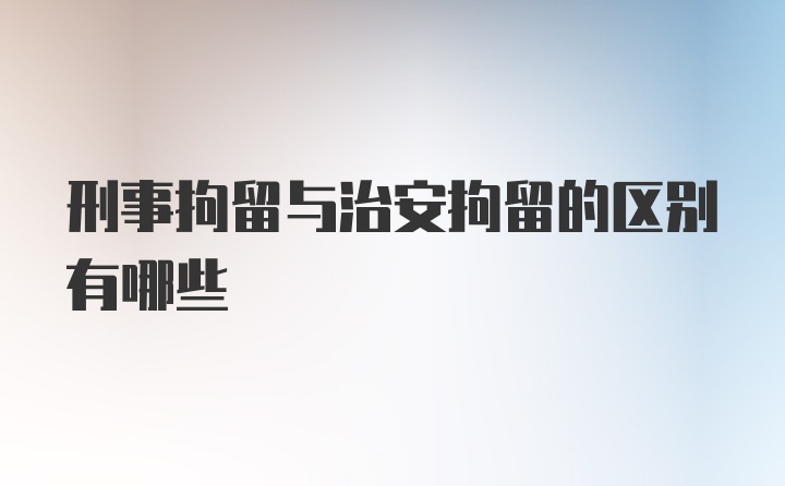 刑事拘留与治安拘留的区别有哪些