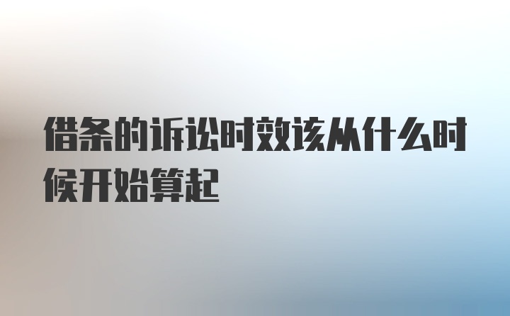 借条的诉讼时效该从什么时候开始算起