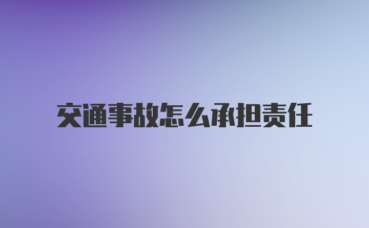 交通事故怎么承担责任