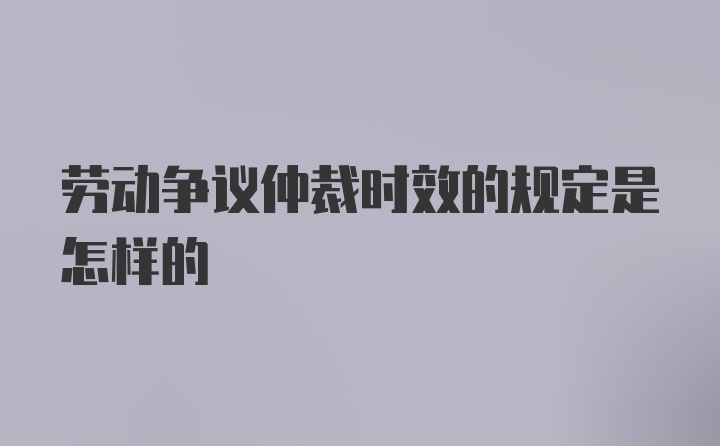 劳动争议仲裁时效的规定是怎样的