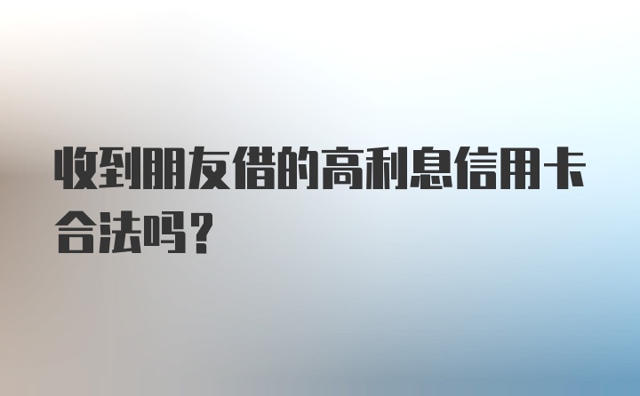 收到朋友借的高利息信用卡合法吗?