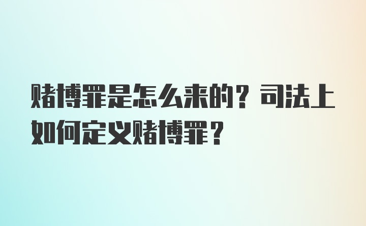 赌博罪是怎么来的？司法上如何定义赌博罪？