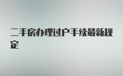 二手房办理过户手续最新规定