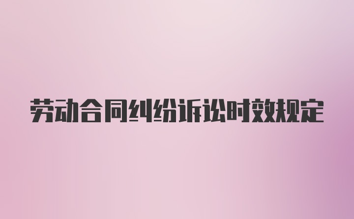 劳动合同纠纷诉讼时效规定