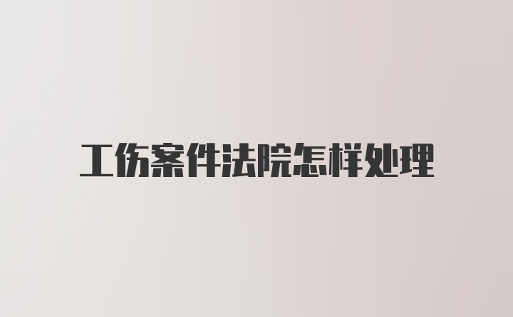 工伤案件法院怎样处理