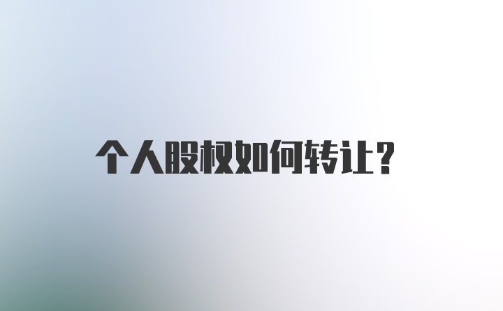 个人股权如何转让？