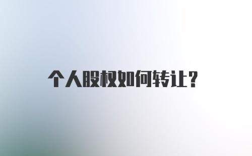 个人股权如何转让？