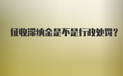 征收滞纳金是不是行政处罚？