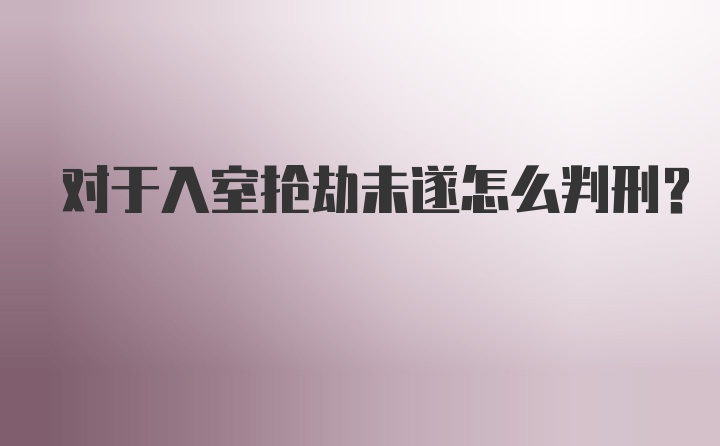 对于入室抢劫未遂怎么判刑？