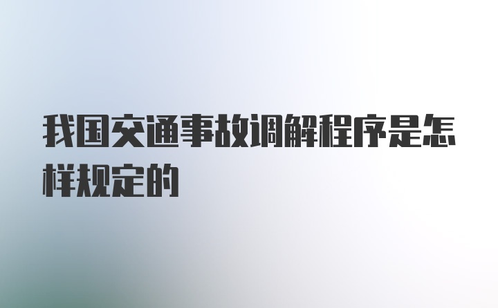 我国交通事故调解程序是怎样规定的