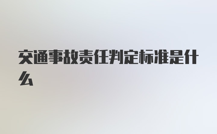 交通事故责任判定标准是什么