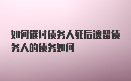 如何催讨债务人死后遗留债务人的债务如何