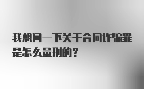 我想问一下关于合同诈骗罪是怎么量刑的？