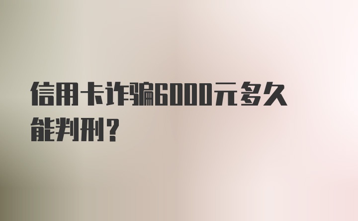 信用卡诈骗6000元多久能判刑？