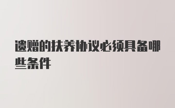 遗赠的扶养协议必须具备哪些条件